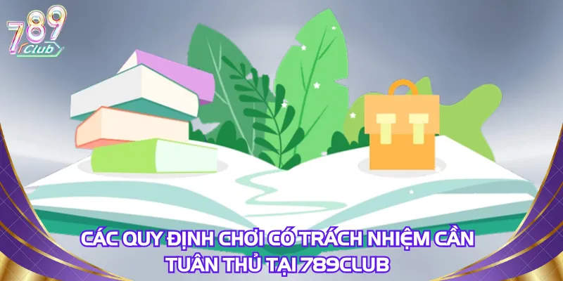 cac-quy-dinh-choi-co-trach-nhiem-can-tuan-thu-tai-789club