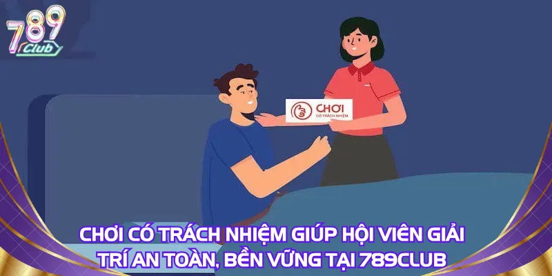 choi-co-trach-nhiem-giup-hoi-vien-giai-tri-an-toan-ben-vung-tai-789club