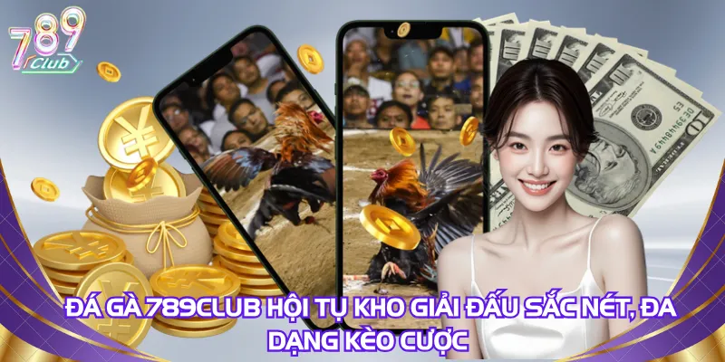 da-ga-789club-hoi-tu-kho-giai-dau-sac-net-da-dang-keo-cuoc