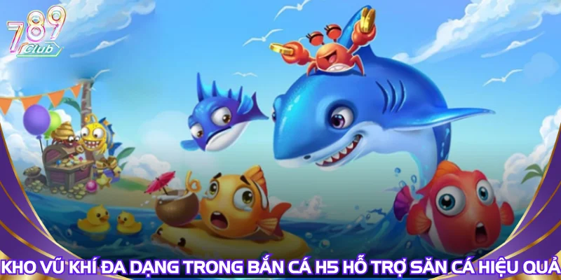 kho-vu-khi-da-dang-trong-ban-ca-h5-ho-tro-san-ca-hieu-qua