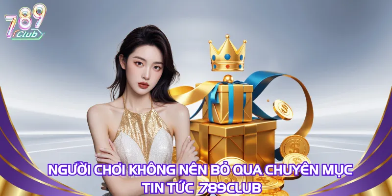 nguoi-choi-khong-nen-bo-qua-chuyen-muc-tin-tuc-789club