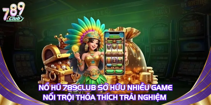 no-hu-789club-so-huu-nhieu-game-noi-troi-cho-anh-em-thoa-thich-trai-nghiem