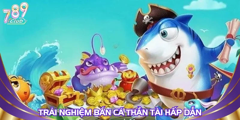 trai-nghiem-ban-ca-than-tai-hap-dan